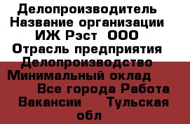 Делопроизводитель › Название организации ­ ИЖ-Рэст, ООО › Отрасль предприятия ­ Делопроизводство › Минимальный оклад ­ 15 000 - Все города Работа » Вакансии   . Тульская обл.